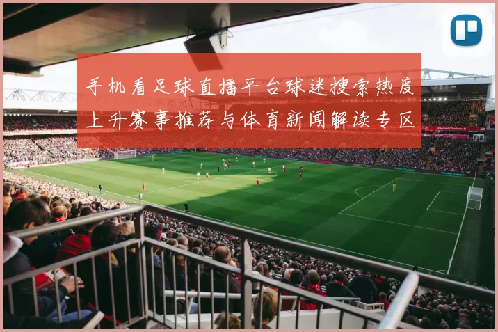 手机看足球直播平台球迷搜索热度上升赛事推荐与体育新闻解读专区上线