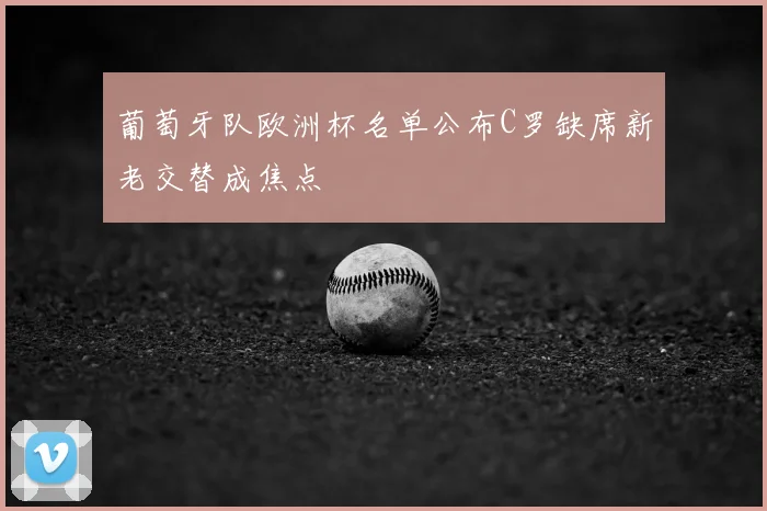 葡萄牙队欧洲杯名单公布C罗缺席新老交替成焦点