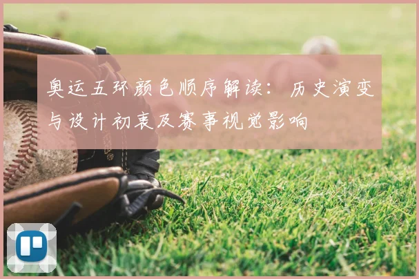奥运五环颜色顺序解读:历史演变与设计初衷及赛事视觉影响