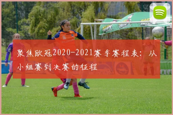 聚焦欧冠2020-2021赛季赛程表：从小组赛到决赛的征程